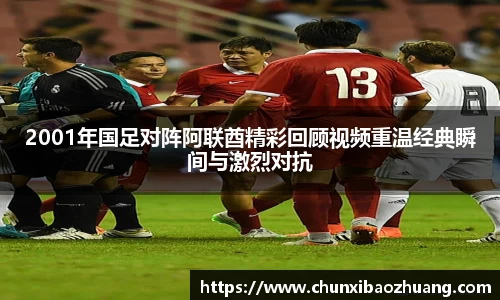 2001年国足对阵阿联酋精彩回顾视频重温经典瞬间与激烈对抗