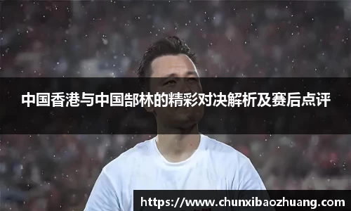 中国香港与中国郜林的精彩对决解析及赛后点评