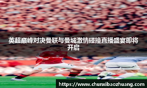 英超巅峰对决曼联与曼城激情碰撞直播盛宴即将开启